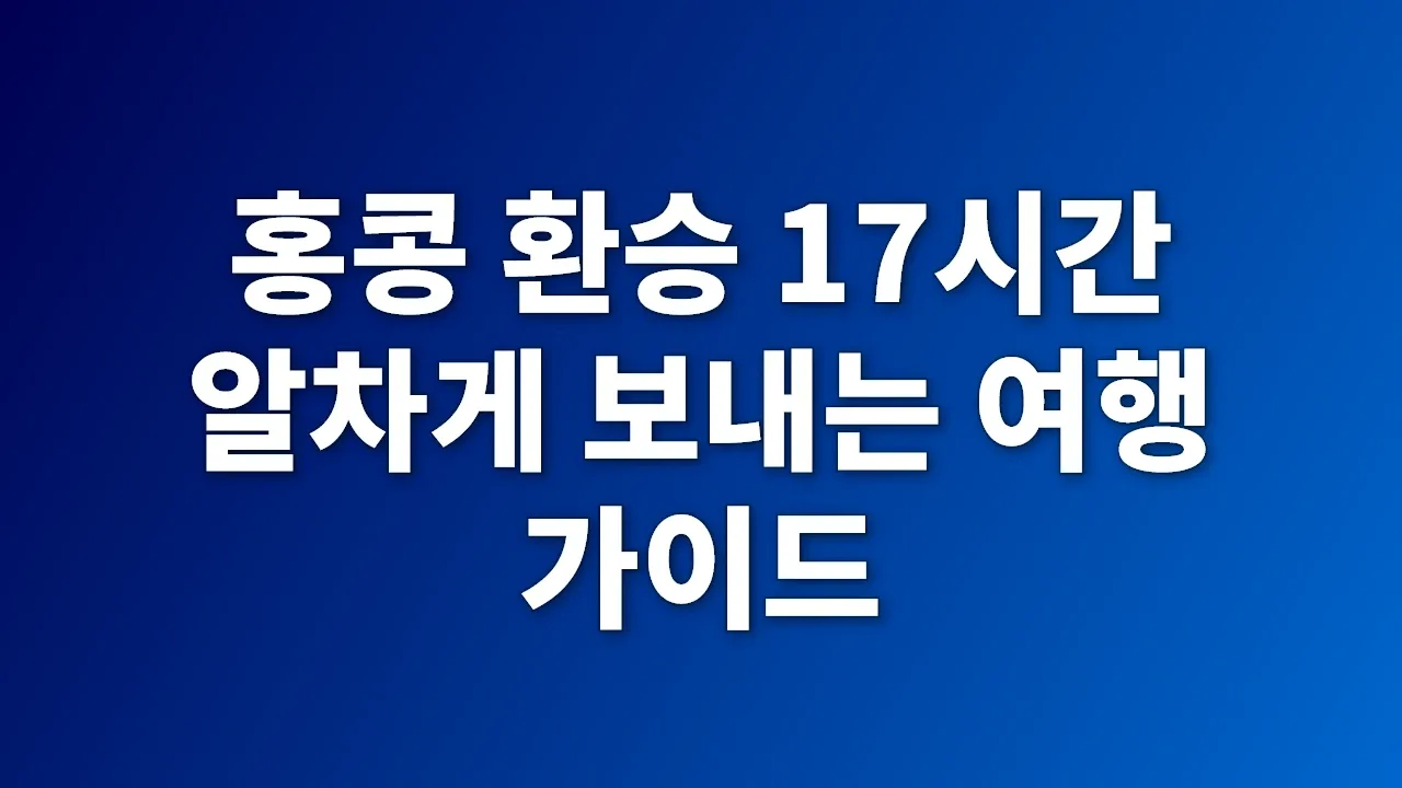 홍콩 환승 17시간 알차게 보내는 여행 가이드